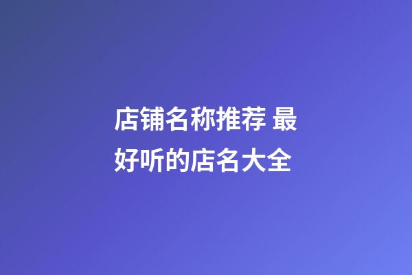 店铺名称推荐 最好听的店名大全-第1张-店铺起名-玄机派